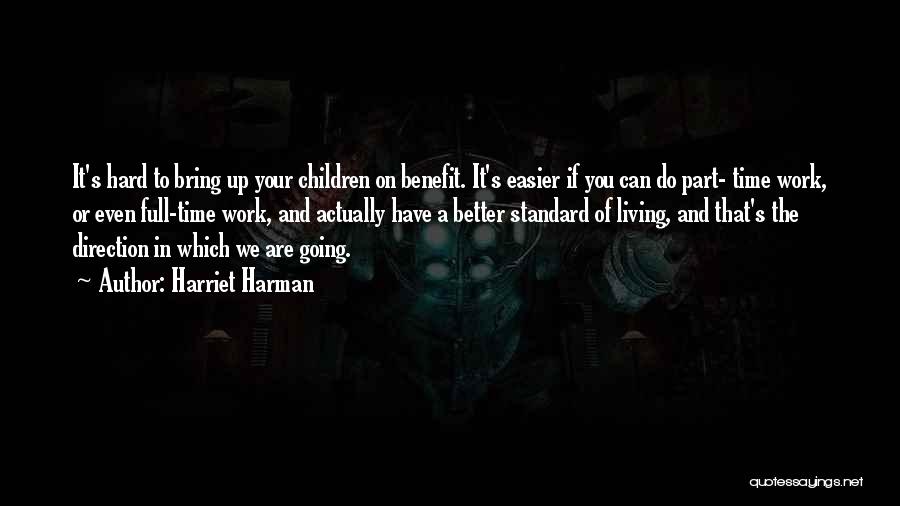 Harriet Harman Quotes: It's Hard To Bring Up Your Children On Benefit. It's Easier If You Can Do Part- Time Work, Or Even