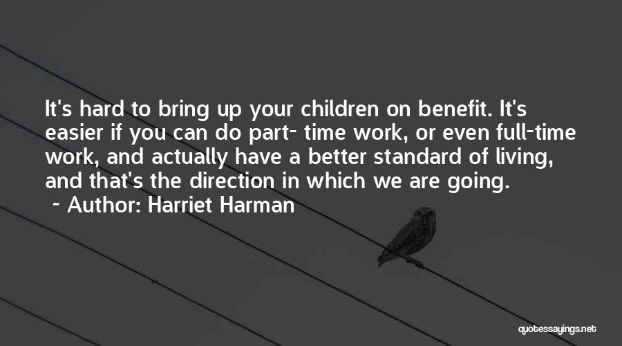 Harriet Harman Quotes: It's Hard To Bring Up Your Children On Benefit. It's Easier If You Can Do Part- Time Work, Or Even