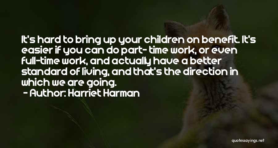 Harriet Harman Quotes: It's Hard To Bring Up Your Children On Benefit. It's Easier If You Can Do Part- Time Work, Or Even