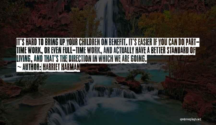 Harriet Harman Quotes: It's Hard To Bring Up Your Children On Benefit. It's Easier If You Can Do Part- Time Work, Or Even