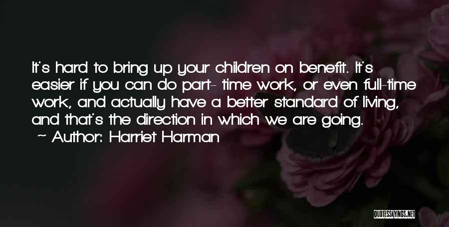 Harriet Harman Quotes: It's Hard To Bring Up Your Children On Benefit. It's Easier If You Can Do Part- Time Work, Or Even