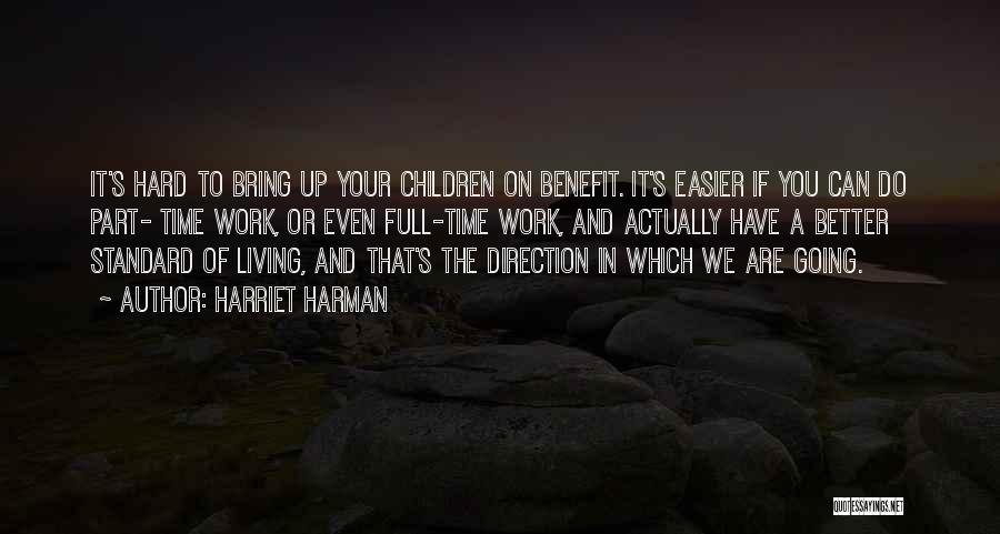 Harriet Harman Quotes: It's Hard To Bring Up Your Children On Benefit. It's Easier If You Can Do Part- Time Work, Or Even