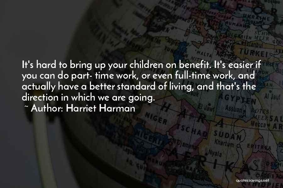 Harriet Harman Quotes: It's Hard To Bring Up Your Children On Benefit. It's Easier If You Can Do Part- Time Work, Or Even