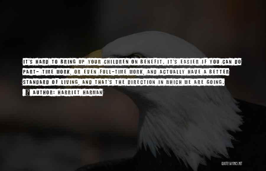 Harriet Harman Quotes: It's Hard To Bring Up Your Children On Benefit. It's Easier If You Can Do Part- Time Work, Or Even