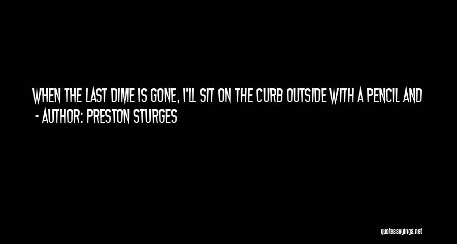 Preston Sturges Quotes: When The Last Dime Is Gone, I'll Sit On The Curb Outside With A Pencil And A Ten Cent Notebook