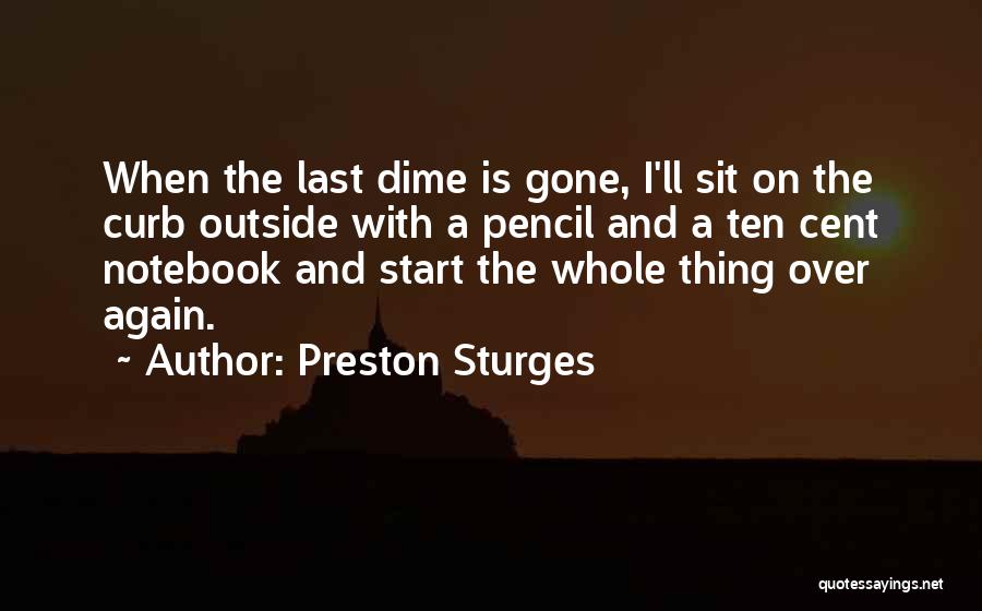 Preston Sturges Quotes: When The Last Dime Is Gone, I'll Sit On The Curb Outside With A Pencil And A Ten Cent Notebook