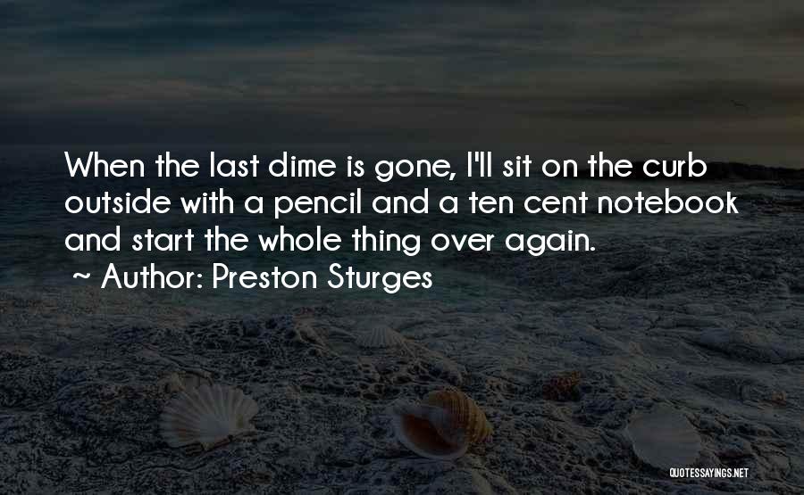 Preston Sturges Quotes: When The Last Dime Is Gone, I'll Sit On The Curb Outside With A Pencil And A Ten Cent Notebook