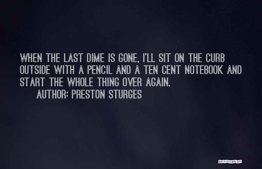 Preston Sturges Quotes: When The Last Dime Is Gone, I'll Sit On The Curb Outside With A Pencil And A Ten Cent Notebook