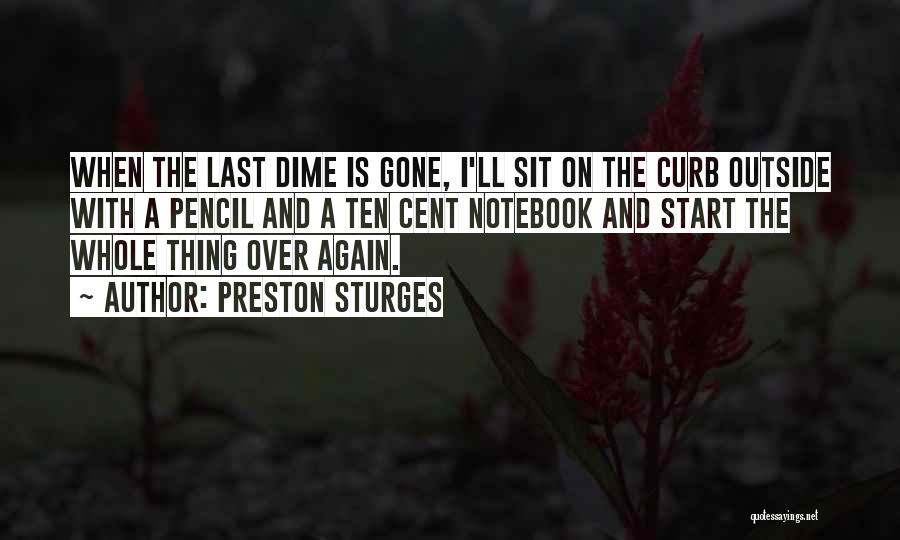 Preston Sturges Quotes: When The Last Dime Is Gone, I'll Sit On The Curb Outside With A Pencil And A Ten Cent Notebook