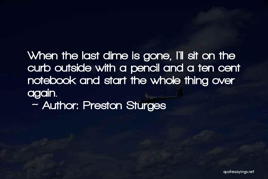 Preston Sturges Quotes: When The Last Dime Is Gone, I'll Sit On The Curb Outside With A Pencil And A Ten Cent Notebook