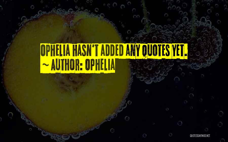 Ophelia Quotes: Ophelia Hasn't Added Any Quotes Yet.
