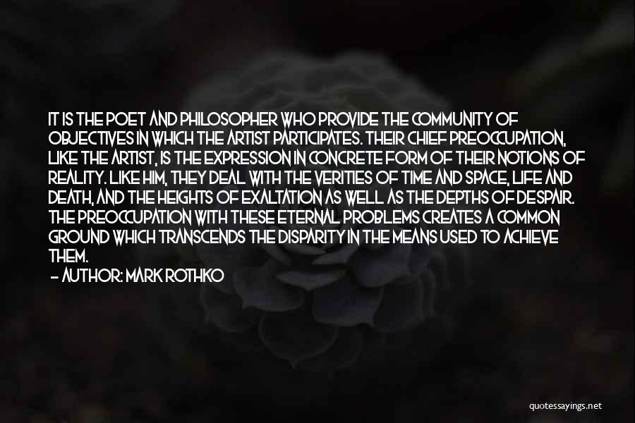 Mark Rothko Quotes: It Is The Poet And Philosopher Who Provide The Community Of Objectives In Which The Artist Participates. Their Chief Preoccupation,