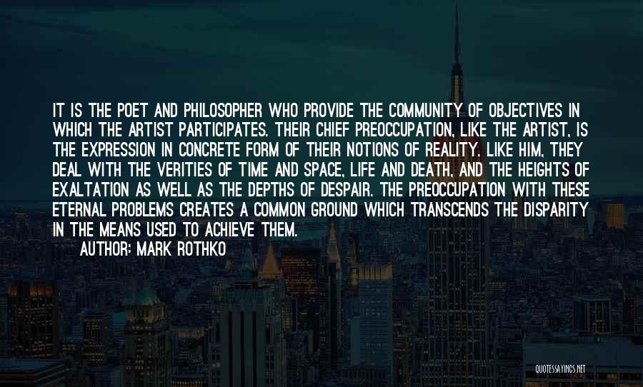 Mark Rothko Quotes: It Is The Poet And Philosopher Who Provide The Community Of Objectives In Which The Artist Participates. Their Chief Preoccupation,