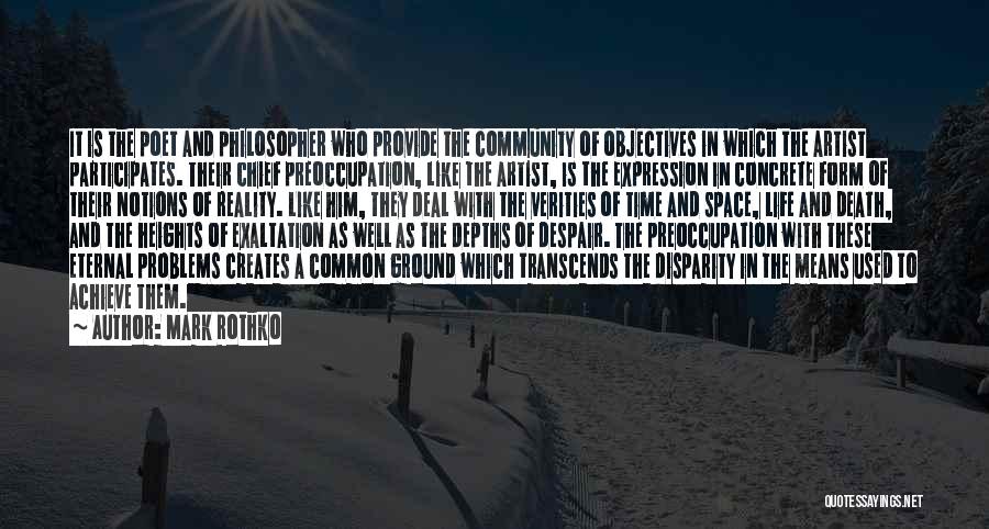 Mark Rothko Quotes: It Is The Poet And Philosopher Who Provide The Community Of Objectives In Which The Artist Participates. Their Chief Preoccupation,