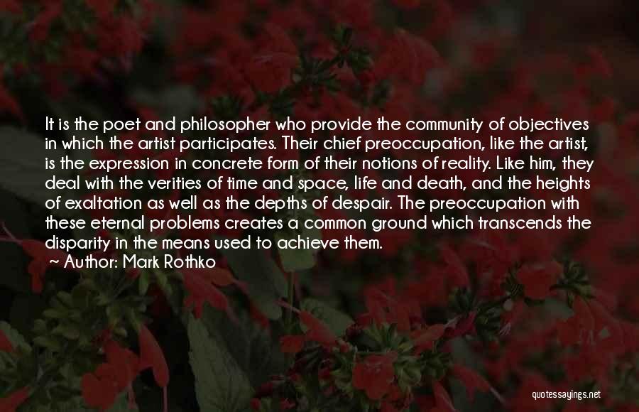 Mark Rothko Quotes: It Is The Poet And Philosopher Who Provide The Community Of Objectives In Which The Artist Participates. Their Chief Preoccupation,