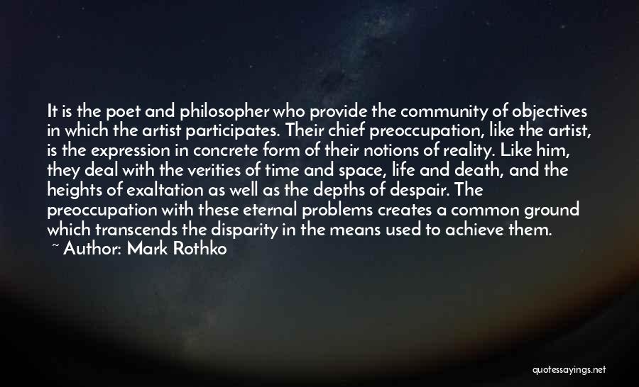 Mark Rothko Quotes: It Is The Poet And Philosopher Who Provide The Community Of Objectives In Which The Artist Participates. Their Chief Preoccupation,