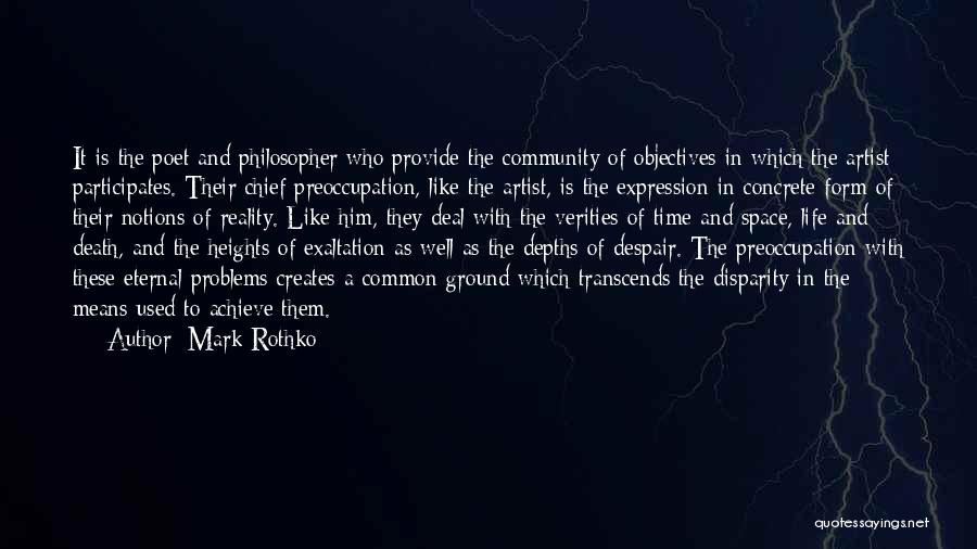 Mark Rothko Quotes: It Is The Poet And Philosopher Who Provide The Community Of Objectives In Which The Artist Participates. Their Chief Preoccupation,