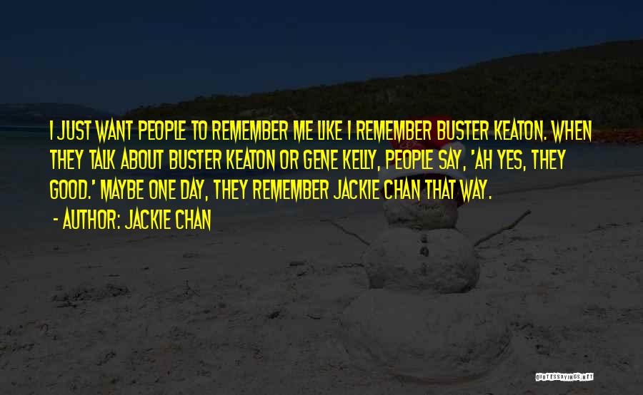 Jackie Chan Quotes: I Just Want People To Remember Me Like I Remember Buster Keaton. When They Talk About Buster Keaton Or Gene