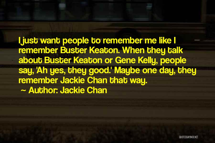 Jackie Chan Quotes: I Just Want People To Remember Me Like I Remember Buster Keaton. When They Talk About Buster Keaton Or Gene