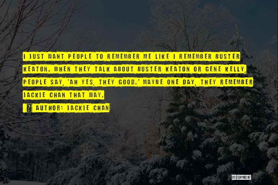 Jackie Chan Quotes: I Just Want People To Remember Me Like I Remember Buster Keaton. When They Talk About Buster Keaton Or Gene