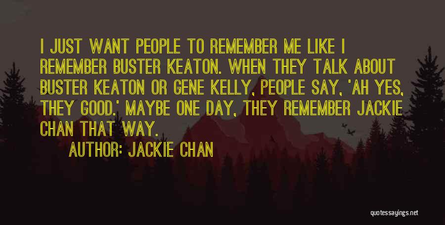 Jackie Chan Quotes: I Just Want People To Remember Me Like I Remember Buster Keaton. When They Talk About Buster Keaton Or Gene