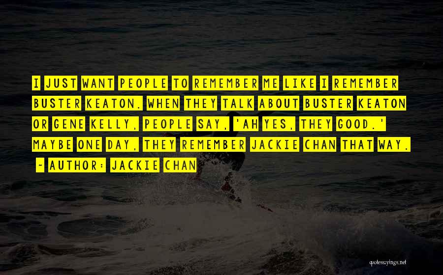 Jackie Chan Quotes: I Just Want People To Remember Me Like I Remember Buster Keaton. When They Talk About Buster Keaton Or Gene