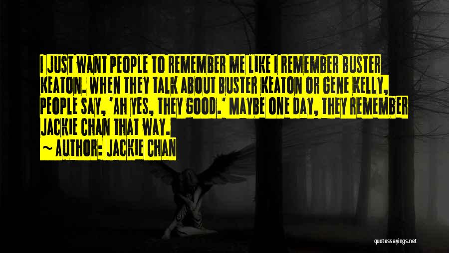 Jackie Chan Quotes: I Just Want People To Remember Me Like I Remember Buster Keaton. When They Talk About Buster Keaton Or Gene