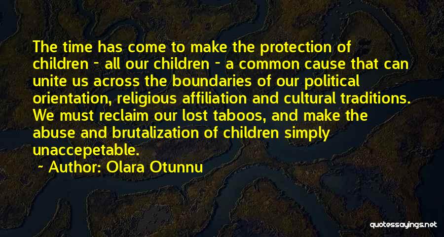 Olara Otunnu Quotes: The Time Has Come To Make The Protection Of Children - All Our Children - A Common Cause That Can