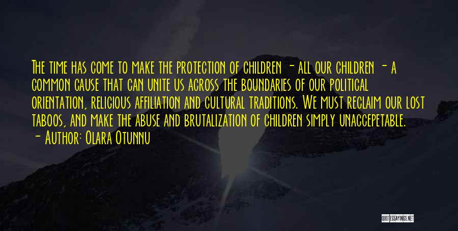 Olara Otunnu Quotes: The Time Has Come To Make The Protection Of Children - All Our Children - A Common Cause That Can