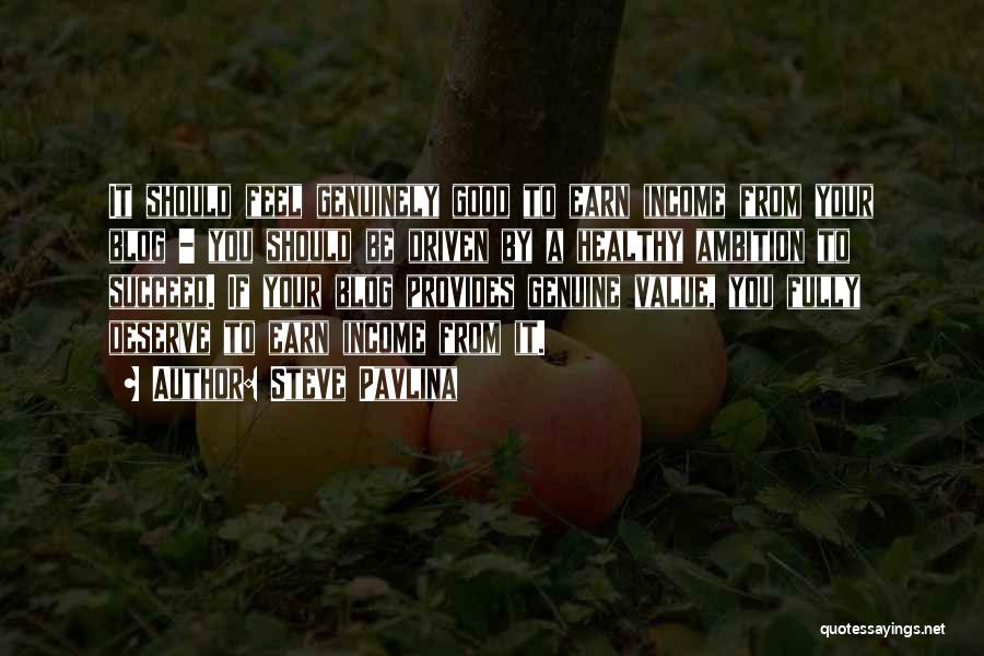 Steve Pavlina Quotes: It Should Feel Genuinely Good To Earn Income From Your Blog - You Should Be Driven By A Healthy Ambition