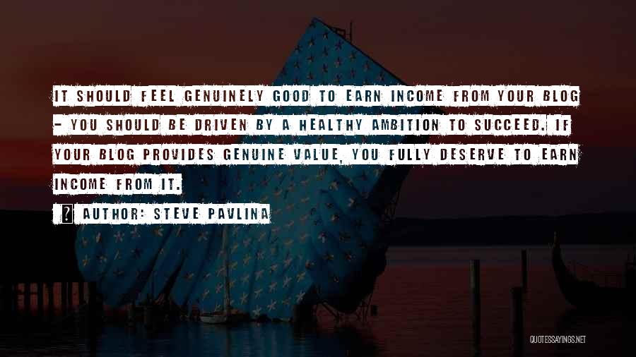 Steve Pavlina Quotes: It Should Feel Genuinely Good To Earn Income From Your Blog - You Should Be Driven By A Healthy Ambition