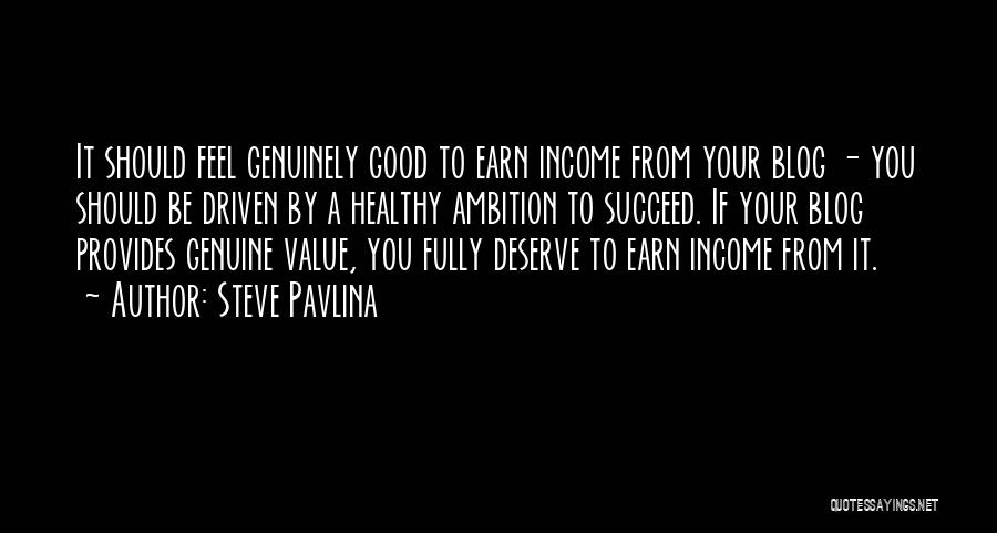 Steve Pavlina Quotes: It Should Feel Genuinely Good To Earn Income From Your Blog - You Should Be Driven By A Healthy Ambition