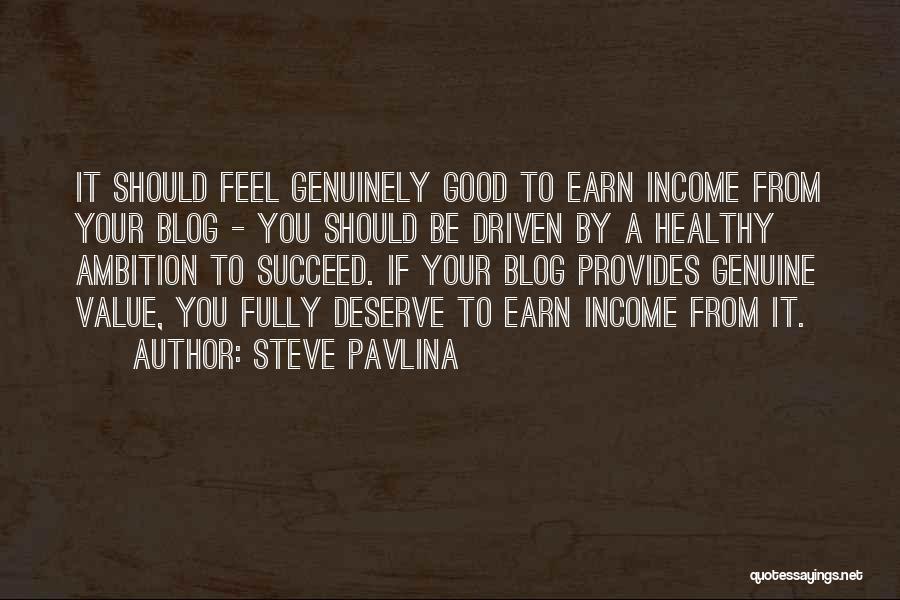 Steve Pavlina Quotes: It Should Feel Genuinely Good To Earn Income From Your Blog - You Should Be Driven By A Healthy Ambition