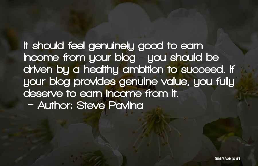 Steve Pavlina Quotes: It Should Feel Genuinely Good To Earn Income From Your Blog - You Should Be Driven By A Healthy Ambition