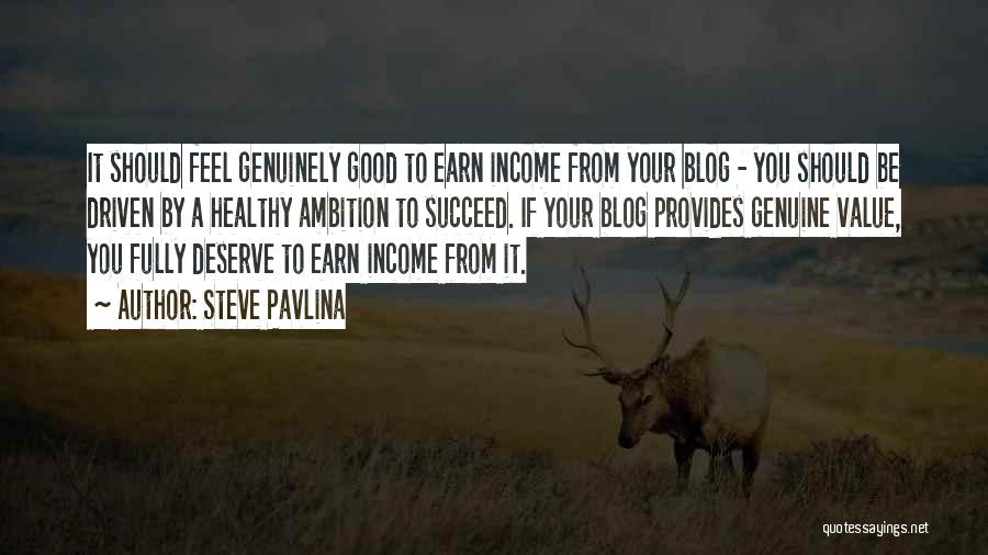 Steve Pavlina Quotes: It Should Feel Genuinely Good To Earn Income From Your Blog - You Should Be Driven By A Healthy Ambition