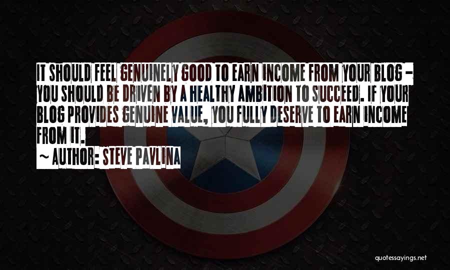 Steve Pavlina Quotes: It Should Feel Genuinely Good To Earn Income From Your Blog - You Should Be Driven By A Healthy Ambition