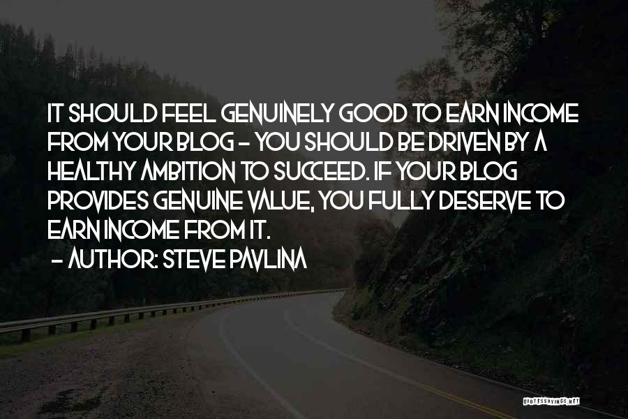 Steve Pavlina Quotes: It Should Feel Genuinely Good To Earn Income From Your Blog - You Should Be Driven By A Healthy Ambition