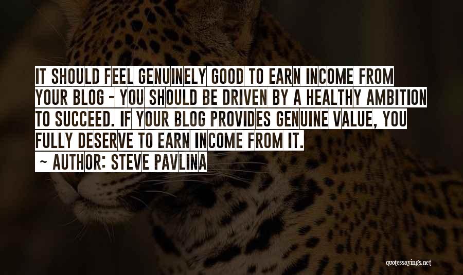 Steve Pavlina Quotes: It Should Feel Genuinely Good To Earn Income From Your Blog - You Should Be Driven By A Healthy Ambition