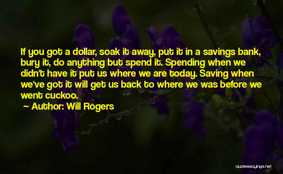 Will Rogers Quotes: If You Got A Dollar, Soak It Away, Put It In A Savings Bank, Bury It, Do Anything But Spend
