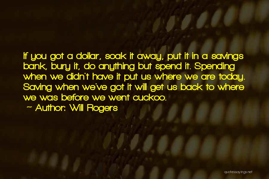 Will Rogers Quotes: If You Got A Dollar, Soak It Away, Put It In A Savings Bank, Bury It, Do Anything But Spend