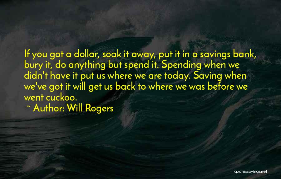 Will Rogers Quotes: If You Got A Dollar, Soak It Away, Put It In A Savings Bank, Bury It, Do Anything But Spend