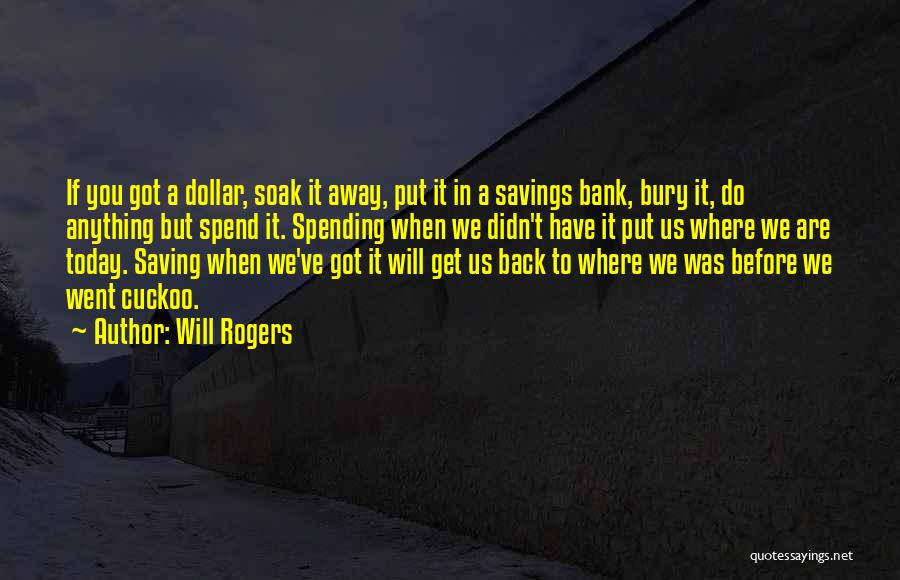 Will Rogers Quotes: If You Got A Dollar, Soak It Away, Put It In A Savings Bank, Bury It, Do Anything But Spend