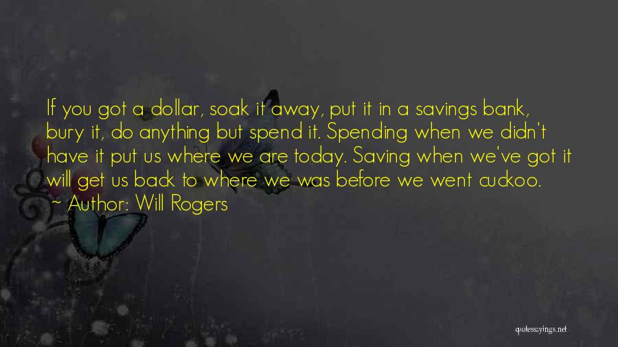 Will Rogers Quotes: If You Got A Dollar, Soak It Away, Put It In A Savings Bank, Bury It, Do Anything But Spend