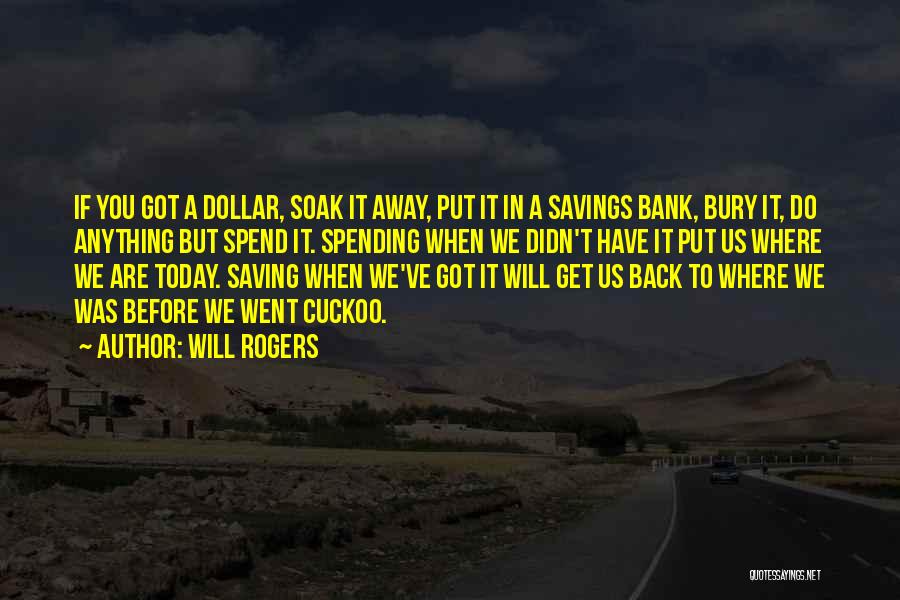 Will Rogers Quotes: If You Got A Dollar, Soak It Away, Put It In A Savings Bank, Bury It, Do Anything But Spend