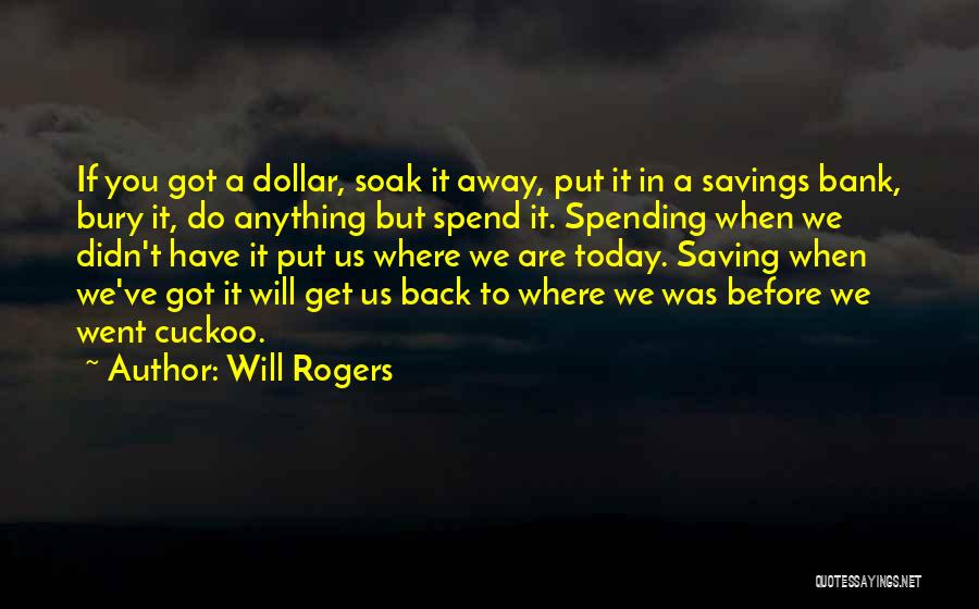 Will Rogers Quotes: If You Got A Dollar, Soak It Away, Put It In A Savings Bank, Bury It, Do Anything But Spend