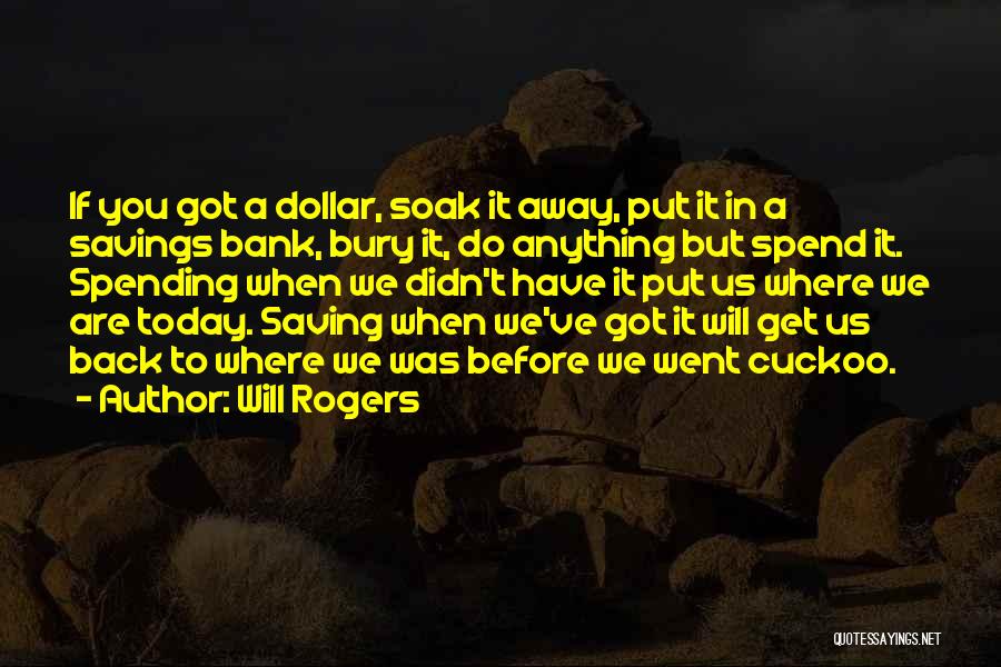 Will Rogers Quotes: If You Got A Dollar, Soak It Away, Put It In A Savings Bank, Bury It, Do Anything But Spend