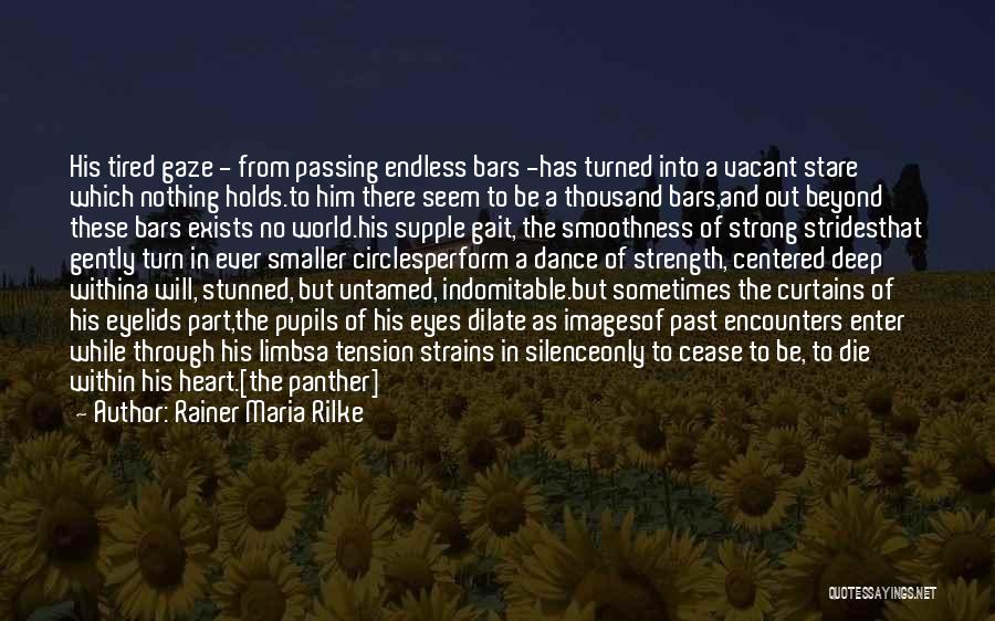 Rainer Maria Rilke Quotes: His Tired Gaze - From Passing Endless Bars -has Turned Into A Vacant Stare Which Nothing Holds.to Him There Seem