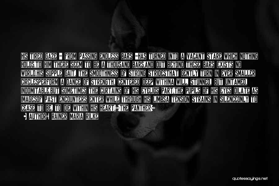 Rainer Maria Rilke Quotes: His Tired Gaze - From Passing Endless Bars -has Turned Into A Vacant Stare Which Nothing Holds.to Him There Seem