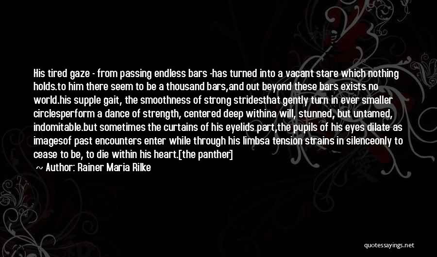 Rainer Maria Rilke Quotes: His Tired Gaze - From Passing Endless Bars -has Turned Into A Vacant Stare Which Nothing Holds.to Him There Seem