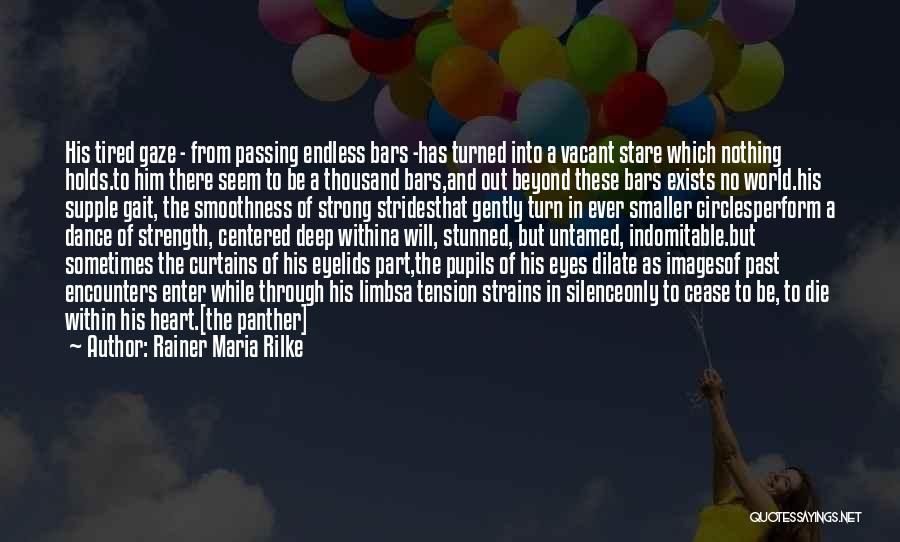 Rainer Maria Rilke Quotes: His Tired Gaze - From Passing Endless Bars -has Turned Into A Vacant Stare Which Nothing Holds.to Him There Seem